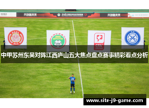 中甲苏州东吴对阵江西庐山五大焦点盘点赛事精彩看点分析 中甲苏州东吴对阵江西庐山五大焦点盘点赛事精彩看点分析