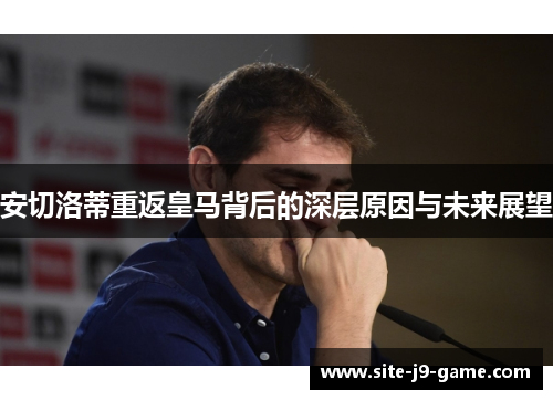 安切洛蒂重返皇马背后的深层原因与未来展望 安切洛蒂重返皇马背后的深层原因与未来展望