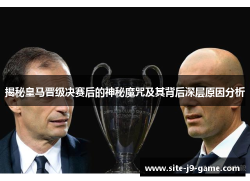 揭秘皇马晋级决赛后的神秘魔咒及其背后深层原因分析 揭秘皇马晋级决赛后的神秘魔咒及其背后深层原因分析