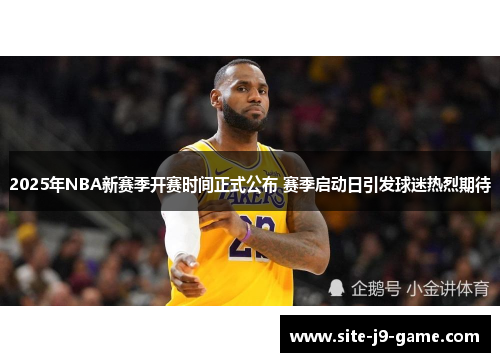 2025年NBA新赛季开赛时间正式公布 赛季启动日引发球迷热烈期待 2025年NBA新赛季开赛时间正式公布 赛季启动日引发球迷热烈期待