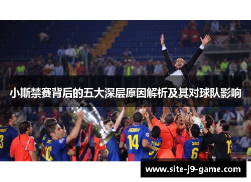 小斯禁赛背后的五大深层原因解析及其对球队影响 小斯禁赛背后的五大深层原因解析及其对球队影响