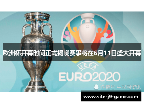 欧洲杯开幕时间正式揭晓赛事将在6月11日盛大开幕 欧洲杯开幕时间正式揭晓赛事将在6月11日盛大开幕