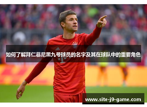 如何了解拜仁慕尼黑九号球员的名字及其在球队中的重要角色 如何了解拜仁慕尼黑九号球员的名字及其在球队中的重要角色