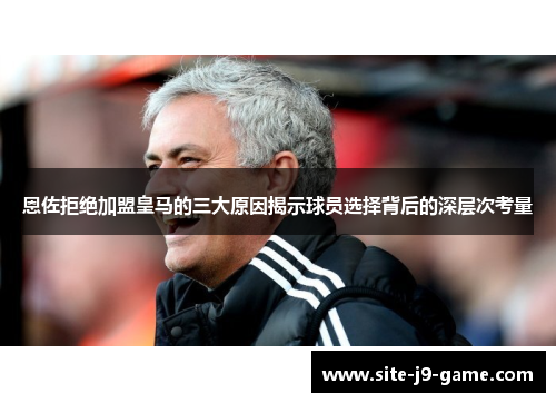 恩佐拒绝加盟皇马的三大原因揭示球员选择背后的深层次考量