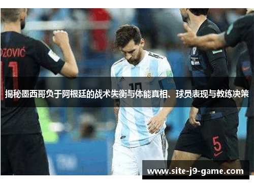 揭秘墨西哥负于阿根廷的战术失衡与体能真相、球员表现与教练决策 揭秘墨西哥负于阿根廷的战术失衡与体能真相、球员表现与教练决策