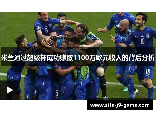 米兰通过超级杯成功赚取1100万欧元收入的背后分析 米兰通过超级杯成功赚取1100万欧元收入的背后分析