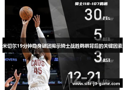 米切尔19分钟隐身谜团揭示骑士战胜鹈鹕背后的关键因素