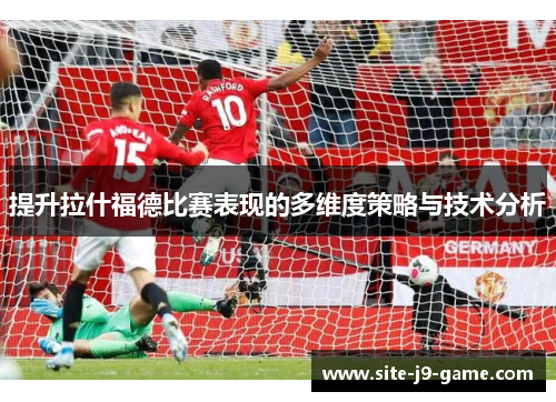 提升拉什福德比赛表现的多维度策略与技术分析 提升拉什福德比赛表现的多维度策略与技术分析