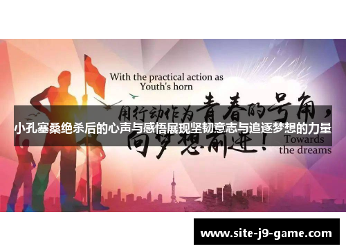 小孔塞桑绝杀后的心声与感悟展现坚韧意志与追逐梦想的力量 小孔塞桑绝杀后的心声与感悟展现坚韧意志与追逐梦想的力量