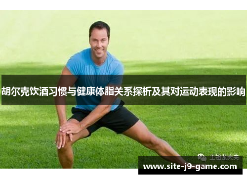 胡尔克饮酒习惯与健康体脂关系探析及其对运动表现的影响 胡尔克饮酒习惯与健康体脂关系探析及其对运动表现的影响