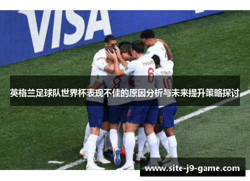 英格兰足球队世界杯表现不佳的原因分析与未来提升策略探讨 英格兰足球队世界杯表现不佳的原因分析与未来提升策略探讨