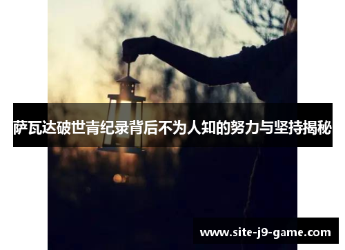 萨瓦达破世青纪录背后不为人知的努力与坚持揭秘 萨瓦达破世青纪录背后不为人知的努力与坚持揭秘