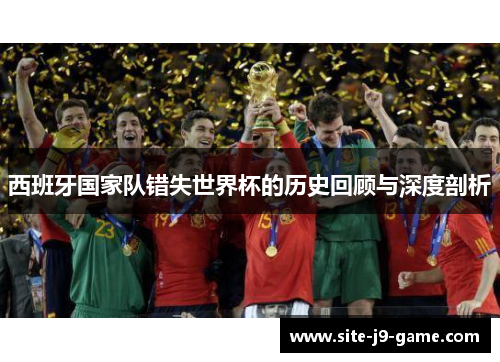 西班牙国家队错失世界杯的历史回顾与深度剖析 西班牙国家队错失世界杯的历史回顾与深度剖析
