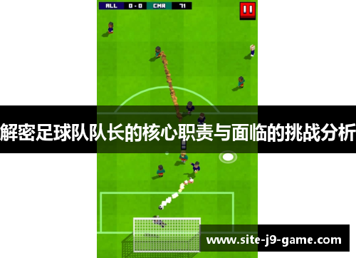 解密足球队队长的核心职责与面临的挑战分析 解密足球队队长的核心职责与面临的挑战分析
