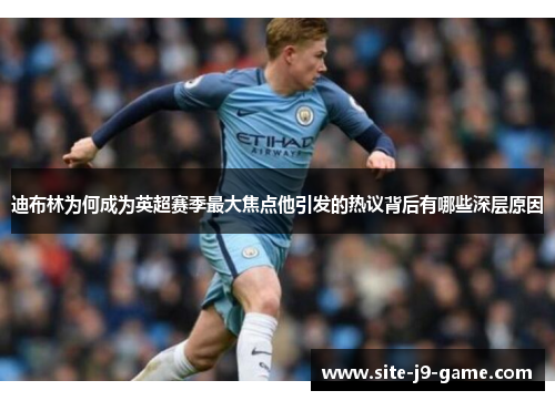 迪布林为何成为英超赛季最大焦点他引发的热议背后有哪些深层原因 迪布林为何成为英超赛季最大焦点他引发的热议背后有哪些深层原因