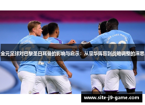 金元足球对巴黎圣日耳曼的影响与启示：从豪华阵容到战略调整的深思