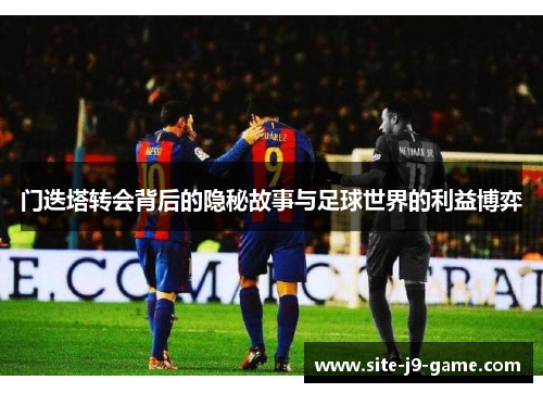门迭塔转会背后的隐秘故事与足球世界的利益博弈 门迭塔转会背后的隐秘故事与足球世界的利益博弈