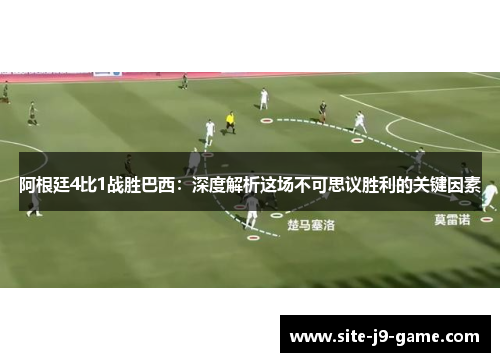阿根廷4比1战胜巴西:深度解析这场不可思议胜利的关键因素 阿根廷4比1战胜巴西:深度解析这场不可思议胜利的关键因素