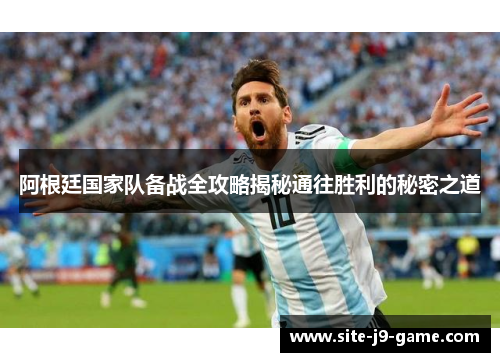 阿根廷国家队备战全攻略揭秘通往胜利的秘密之道 阿根廷国家队备战全攻略揭秘通往胜利的秘密之道