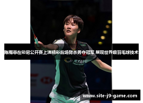 陈雨菲在印尼公开赛上演精彩后场劈杀勇夺冠军 展现世界级羽毛球技术 陈雨菲在印尼公开赛上演精彩后场劈杀勇夺冠军 展现世界级羽毛球技术