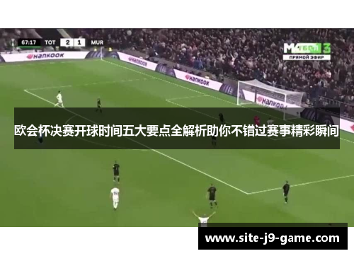 欧会杯决赛开球时间五大要点全解析助你不错过赛事精彩瞬间