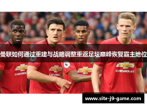 曼联如何通过重建与战略调整重返足坛巅峰恢复霸主地位 曼联如何通过重建与战略调整重返足坛巅峰恢复霸主地位