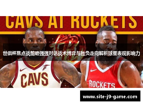 世俱杯焦点战前瞻强强对话战术博弈与胜负走向解析球星表现影响力 世俱杯焦点战前瞻强强对话战术博弈与胜负走向解析球星表现影响力