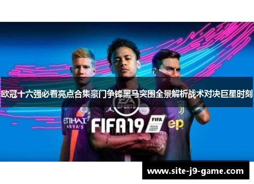 欧冠十六强必看亮点合集豪门争锋黑马突围全景解析战术对决巨星时刻