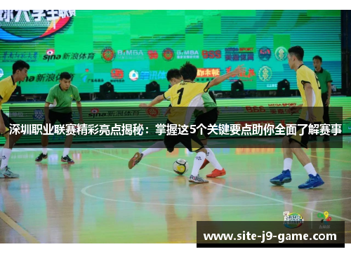 深圳职业联赛精彩亮点揭秘：掌握这5个关键要点助你全面了解赛事