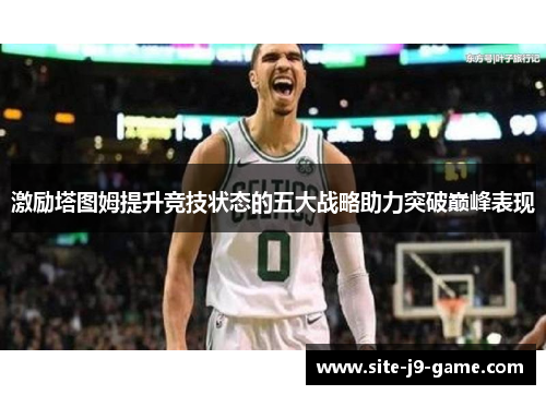 激励塔图姆提升竞技状态的五大战略助力突破巅峰表现