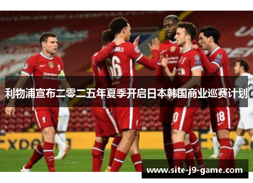 利物浦宣布二零二五年夏季开启日本韩国商业巡赛计划