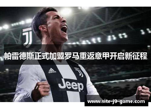 帕雷德斯正式加盟罗马重返意甲开启新征程