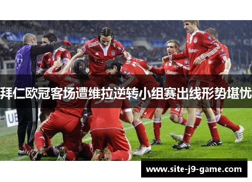 拜仁欧冠客场遭维拉逆转小组赛出线形势堪忧