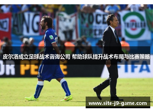 皮尔洛成立足球战术咨询公司 帮助球队提升战术布局与比赛策略
