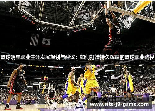 篮球明星职业生涯发展规划与建议：如何打造持久辉煌的篮球职业路径
