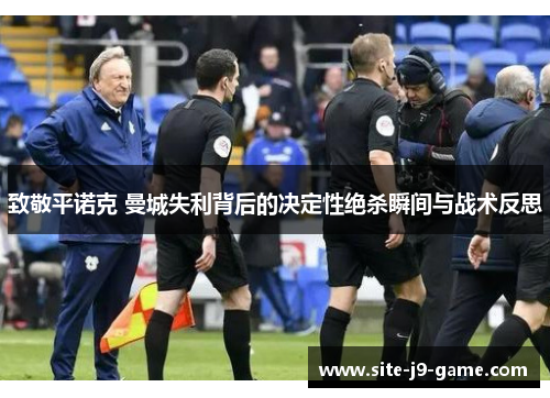 致敬平诺克 曼城失利背后的决定性绝杀瞬间与战术反思