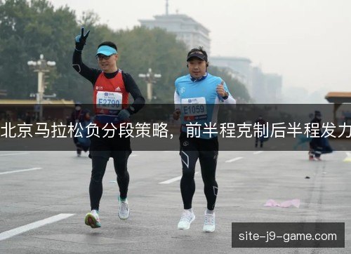北京马拉松负分段策略，前半程克制后半程发力